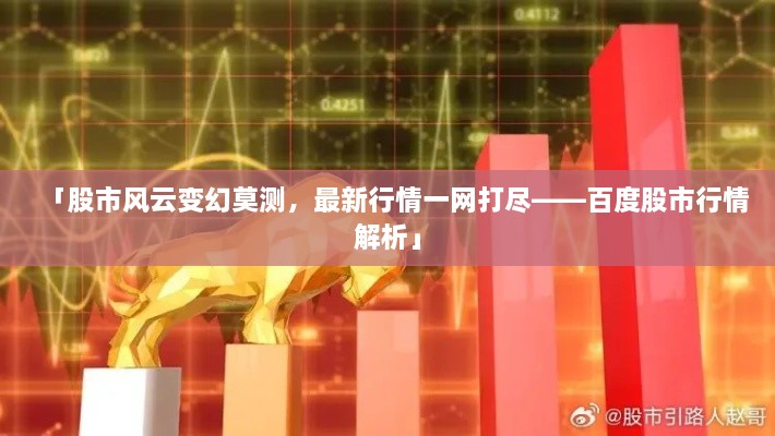 「股市風(fēng)云變幻莫測，最新行情一網(wǎng)打盡——百度股市行情解析」