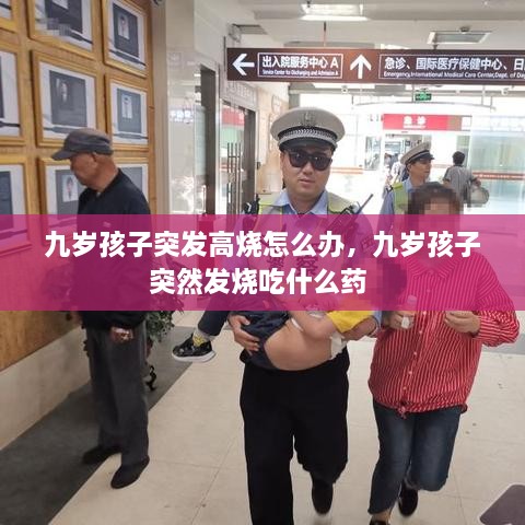 九歲孩子突發(fā)高燒怎么辦，九歲孩子突然發(fā)燒吃什么藥 