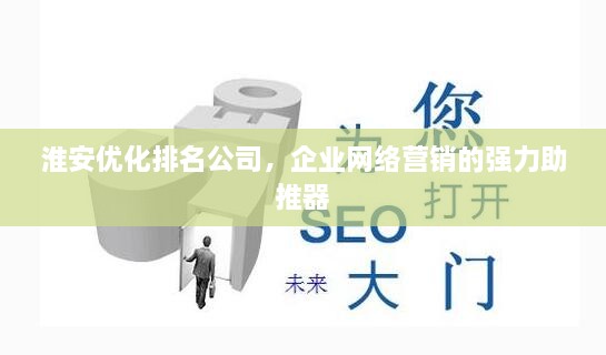 淮安優(yōu)化排名公司，企業(yè)網(wǎng)絡(luò)營銷的強(qiáng)力助推器