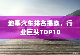 地基汽車排名揭曉，行業(yè)巨頭TOP10
