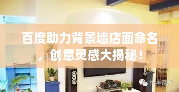 百度助力背景墻店面命名，創(chuàng)意靈感大揭秘！
