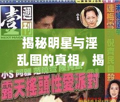 揭秘明星與淫亂圖的真相，揭開背后的真相探討