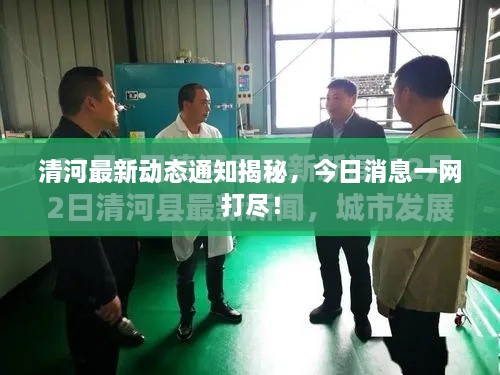 清河最新動態(tài)通知揭秘，今日消息一網(wǎng)打盡！