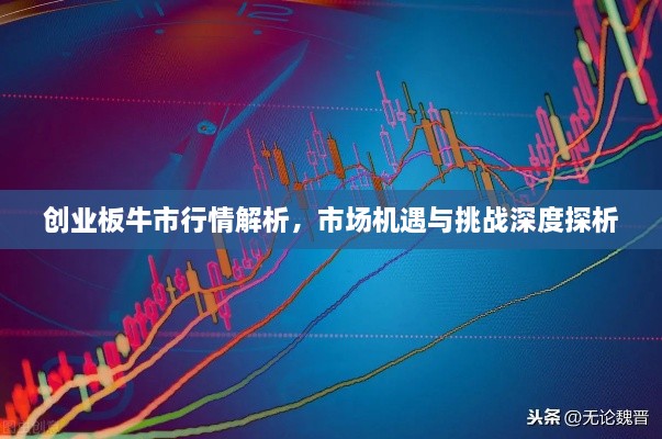 創(chuàng)業(yè)板牛市行情解析，市場機遇與挑戰(zhàn)深度探析