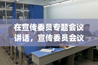 在宣傳委員專題會(huì)議講話，宣傳委員會(huì)議新聞稿 