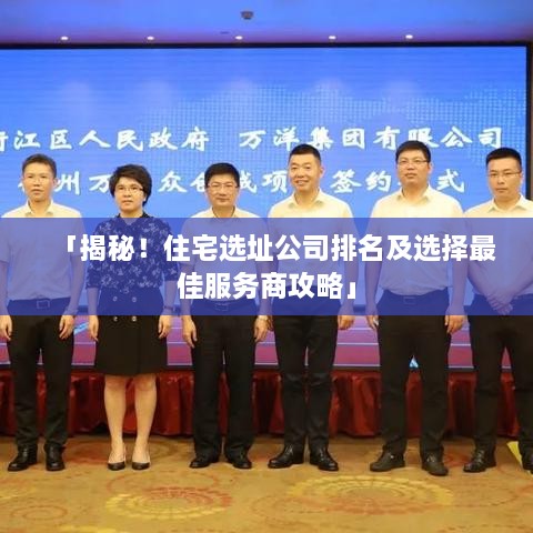「揭秘！住宅選址公司排名及選擇最佳服務(wù)商攻略」