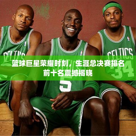 籃球巨星榮耀時刻，生涯總決賽排名前十名震撼揭曉