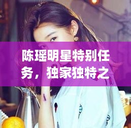 陳瑤明星特別任務(wù)，獨(dú)家獨(dú)特之旅揭秘！
