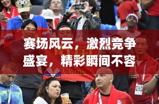 賽場風云，激烈競爭盛宴，精彩瞬間不容錯過！