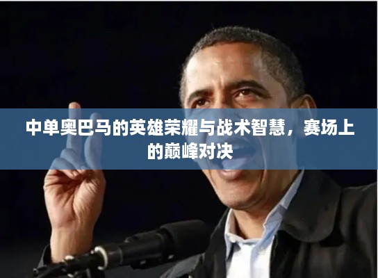 中單奧巴馬的英雄榮耀與戰(zhàn)術(shù)智慧，賽場(chǎng)上的巔峰對(duì)決