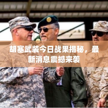 胡塞武裝今日戰(zhàn)果揭秘，最新消息震撼來(lái)襲