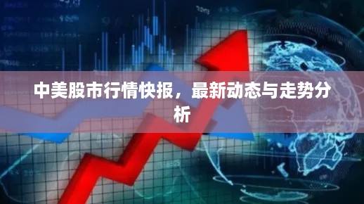 中美股市行情快報(bào)，最新動(dòng)態(tài)與走勢(shì)分析