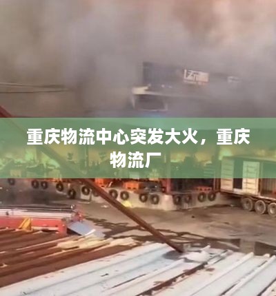 重慶物流中心突發(fā)大火，重慶物流廠 