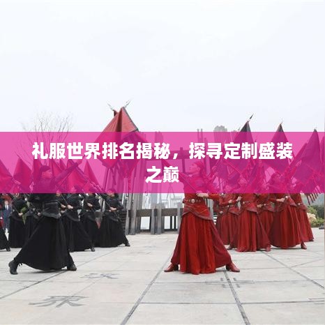 禮服世界排名揭秘，探尋定制盛裝之巔