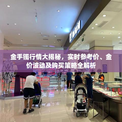 金手鐲行情大揭秘，實(shí)時(shí)參考價(jià)、金價(jià)波動(dòng)及購買策略全解析