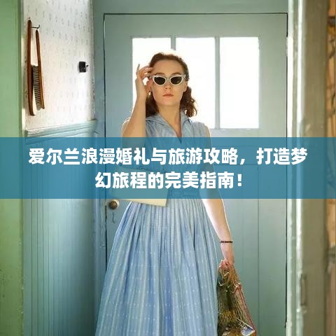 愛爾蘭浪漫婚禮與旅游攻略，打造夢(mèng)幻旅程的完美指南！
