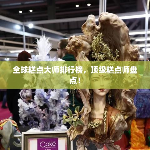 全球糕點大師排行榜，頂級糕點師盤點！