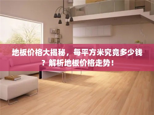 地板價(jià)格大揭秘，每平方米究竟多少錢？解析地板價(jià)格走勢(shì)！