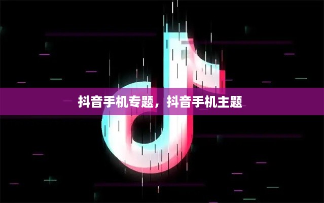 抖音手機專題，抖音手機主題 
