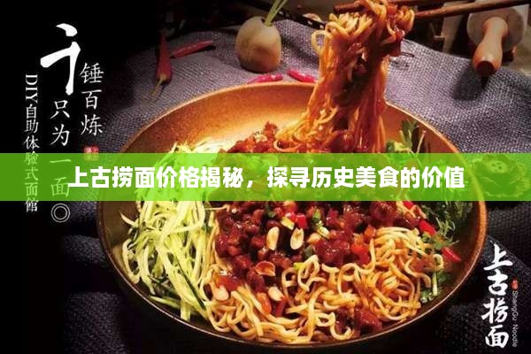 上古撈面價格揭秘，探尋歷史美食的價值
