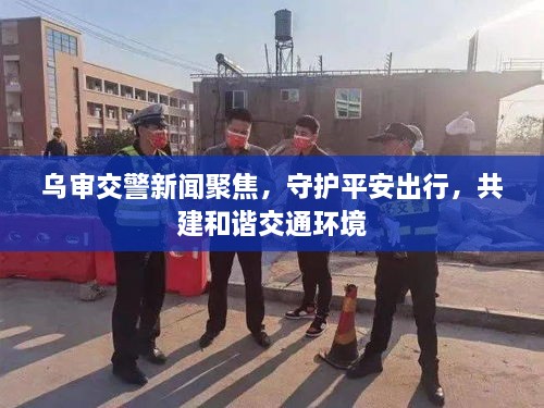 烏審交警新聞聚焦，守護(hù)平安出行，共建和諧交通環(huán)境
