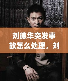 劉德華突發(fā)事故怎么處理，劉德華事件發(fā)生了什么事? 