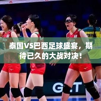 泰國VS巴西足球盛宴，期待已久的大戰(zhàn)對決！