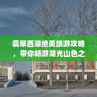 翡翠西湖絕美旅游攻略，帶你暢游湖光山色之間！