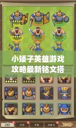 小矮子英雄游戲攻略最新銘文搭配技巧，輕松提升實(shí)力掌握核心玩法