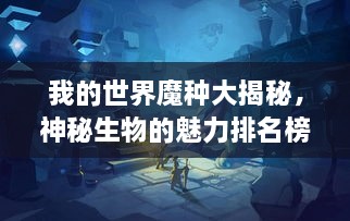 我的世界魔種大揭秘，神秘生物的魅力排名榜！