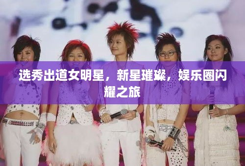 選秀出道女明星，新星璀璨，娛樂圈閃耀之旅