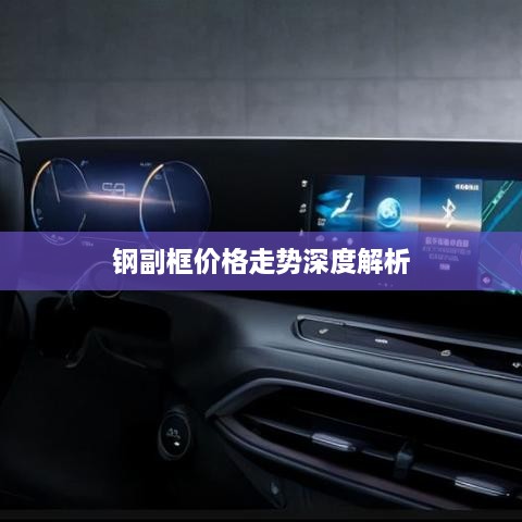 鋼副框價(jià)格走勢深度解析