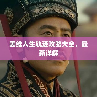 姜維人生軌跡攻略大全，最新詳解