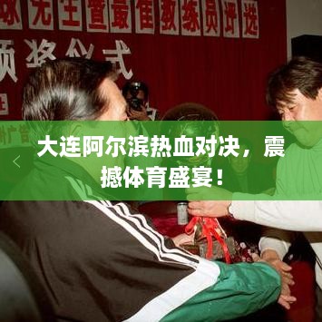 大連阿爾濱熱血對決，震撼體育盛宴！