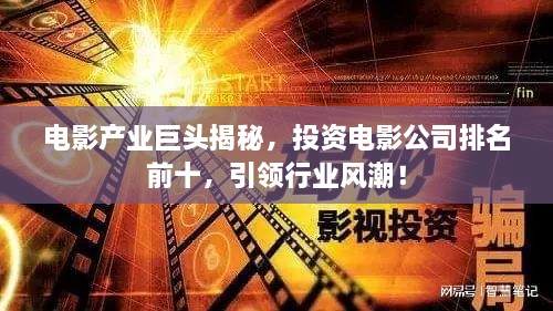 電影產(chǎn)業(yè)巨頭揭秘，投資電影公司排名前十，引領(lǐng)行業(yè)風(fēng)潮！
