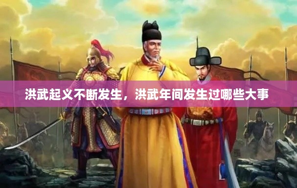 洪武起義不斷發(fā)生，洪武年間發(fā)生過哪些大事 