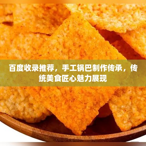 百度收錄推薦，手工鍋巴制作傳承，傳統(tǒng)美食匠心魅力展現(xiàn)