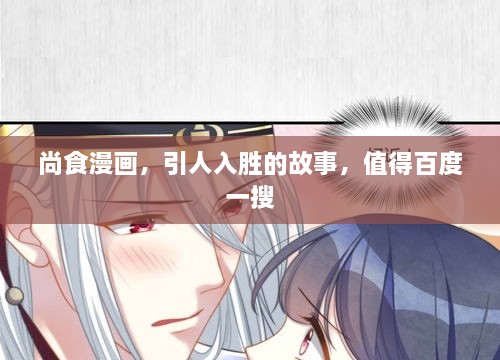 尚食漫畫，引人入勝的故事，值得百度一搜