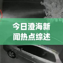 今日澄海新聞熱點綜述，最新消息一網(wǎng)打盡