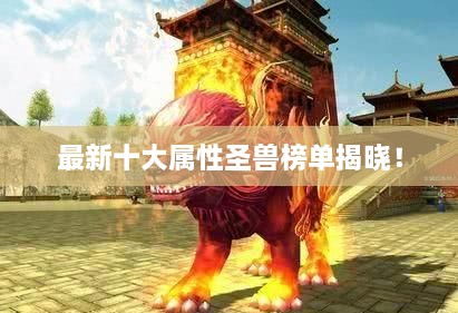 最新十大屬性圣獸榜單揭曉！