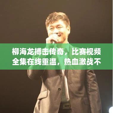 柳海龍搏擊傳奇，比賽視頻全集在線重溫，熱血激戰(zhàn)不容錯過！