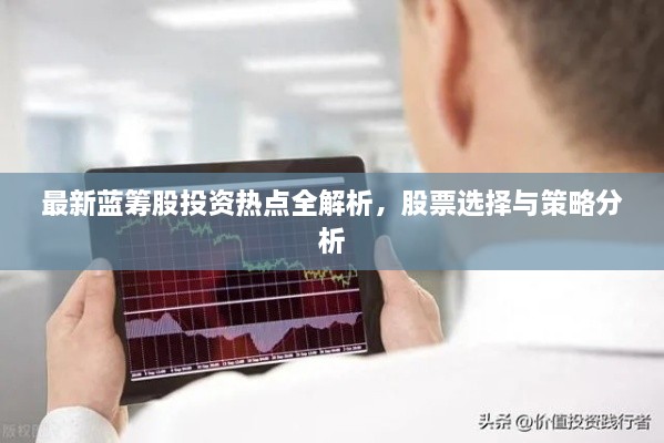 最新藍籌股投資熱點全解析，股票選擇與策略分析