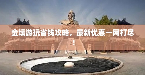 金壇游玩省錢攻略，最新優(yōu)惠一網(wǎng)打盡！