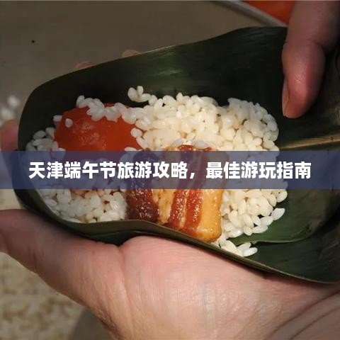 天津端午節(jié)旅游攻略，最佳游玩指南
