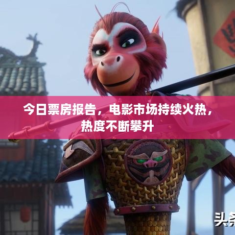 今日票房報(bào)告，電影市場(chǎng)持續(xù)火熱，熱度不斷攀升