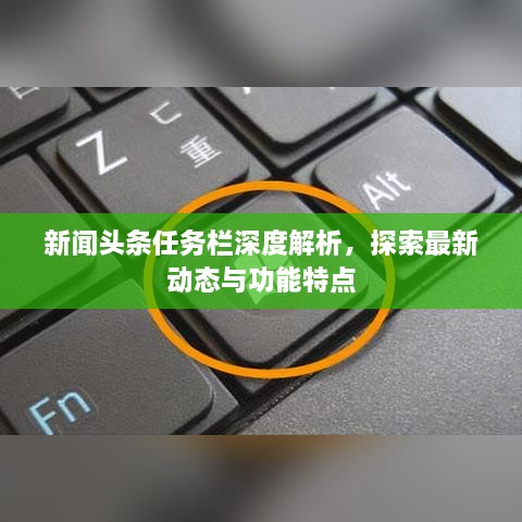 新聞頭條任務欄深度解析，探索最新動態(tài)與功能特點