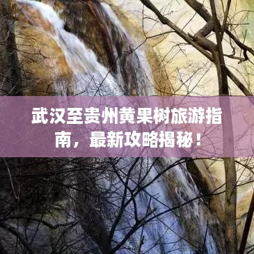 武漢至貴州黃果樹(shù)旅游指南，最新攻略揭秘！