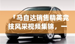 「馬自達(dá)銷售精英競技風(fēng)采視頻集錦，一睹銷售比賽的激烈現(xiàn)場」