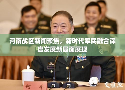 河南戰(zhàn)區(qū)新聞聚焦，新時(shí)代軍民融合深度發(fā)展新局面展現(xiàn)