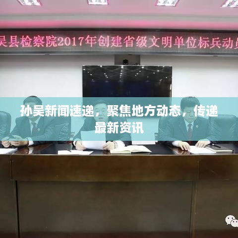 孫吳新聞速遞，聚焦地方動(dòng)態(tài)，傳遞最新資訊